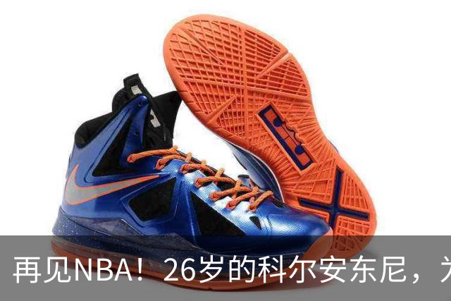 再见NBA！26岁的科尔安东尼，为何被淘汰？