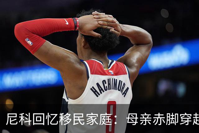 尼科回忆移民家庭：母亲赤脚穿越沙漠，父亲长期打工