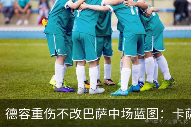 德容重伤不改巴萨中场蓝图：卡萨多待售，青训小将顶上