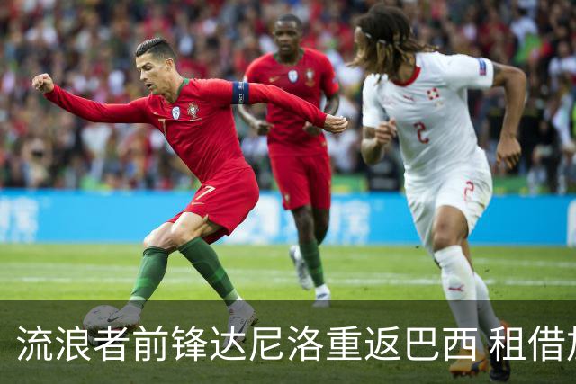 流浪者前锋达尼洛重返巴西 租借加盟博塔弗戈含买断条款