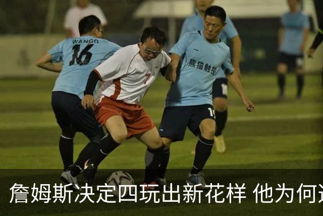 詹姆斯决定四玩出新花样 他为何选择了76人？