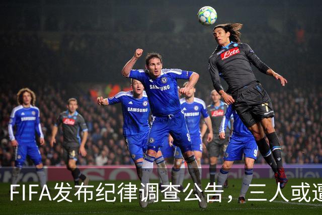 FIFA发布纪律调查公告，三人或遭重罚，队长梅西为阿根廷失序担责